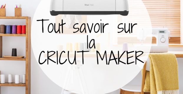 Tout savoir sur la Cricut Maker